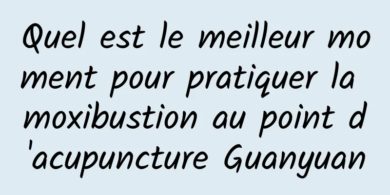 Quel est le meilleur moment pour pratiquer la moxibustion au point d'acupuncture Guanyuan