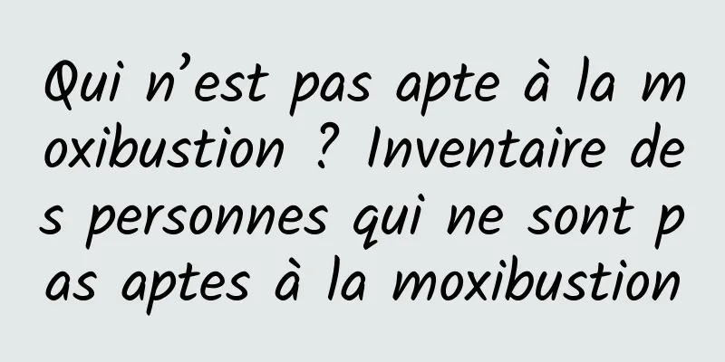 Qui n’est pas apte à la moxibustion ? Inventaire des personnes qui ne sont pas aptes à la moxibustion