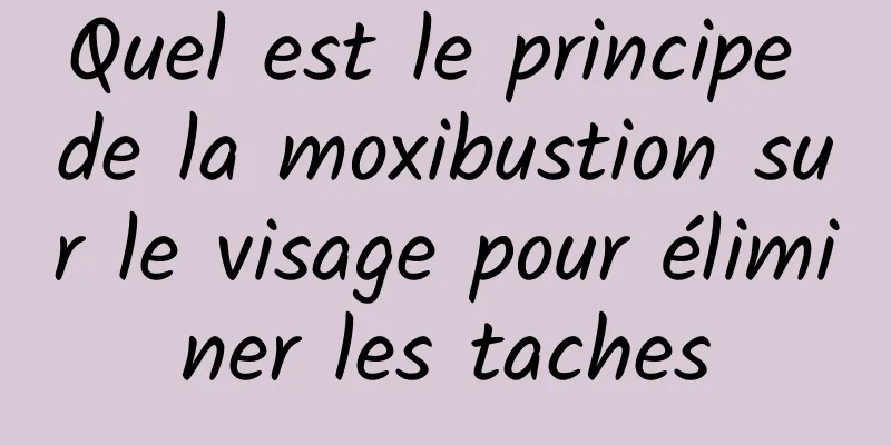 Quel est le principe de la moxibustion sur le visage pour éliminer les taches