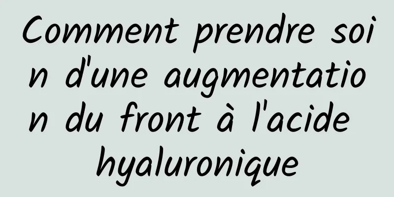 Comment prendre soin d'une augmentation du front à l'acide hyaluronique