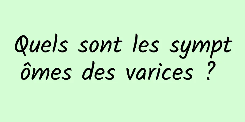 Quels sont les symptômes des varices ? 