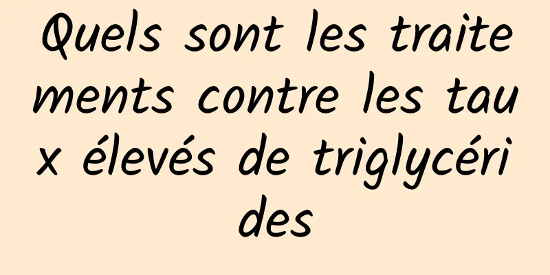 Quels sont les traitements contre les taux élevés de triglycérides