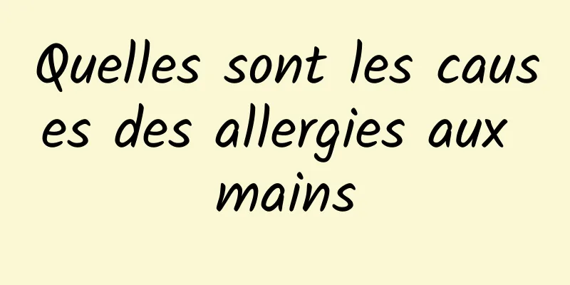 Quelles sont les causes des allergies aux mains