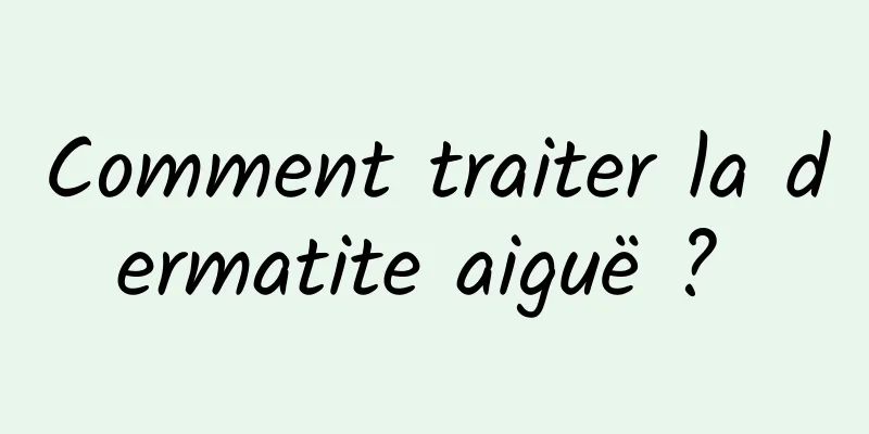 Comment traiter la dermatite aiguë ? 