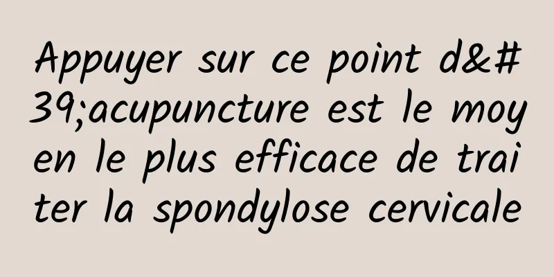 Appuyer sur ce point d'acupuncture est le moyen le plus efficace de traiter la spondylose cervicale