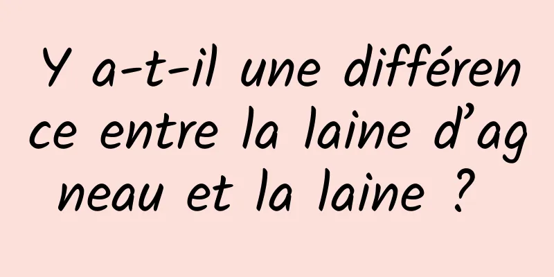 Y a-t-il une différence entre la laine d’agneau et la laine ? 