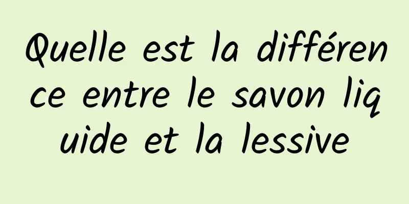 Quelle est la différence entre le savon liquide et la lessive