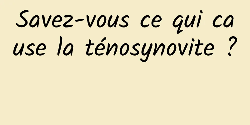 Savez-vous ce qui cause la ténosynovite ? 