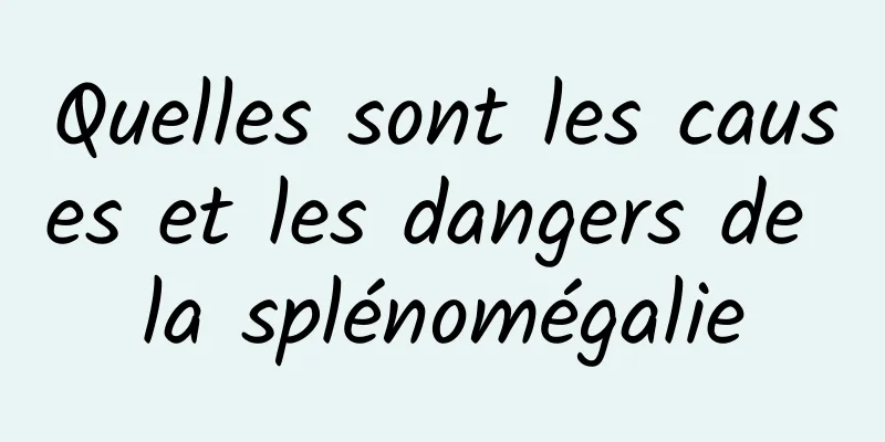 Quelles sont les causes et les dangers de la splénomégalie