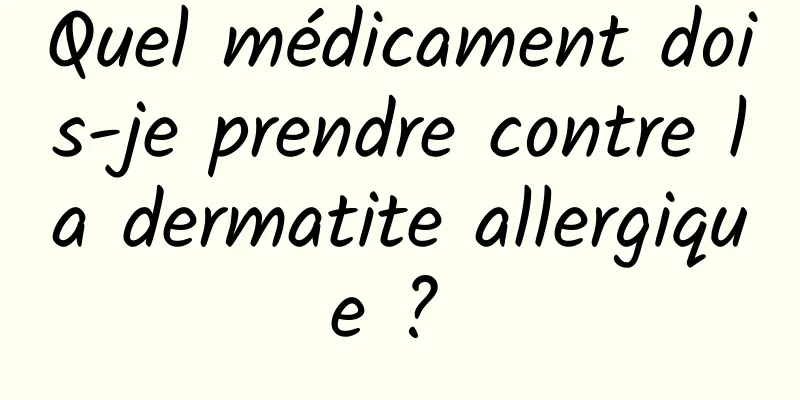 Quel médicament dois-je prendre contre la dermatite allergique ? 