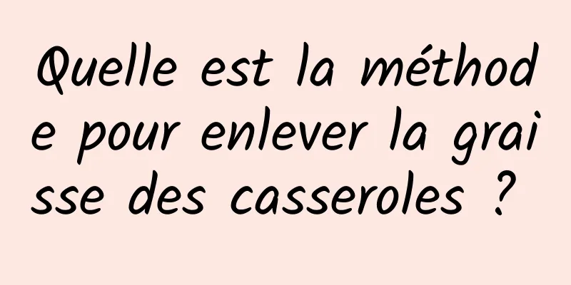 Quelle est la méthode pour enlever la graisse des casseroles ? 