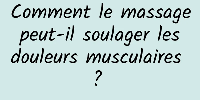 Comment le massage peut-il soulager les douleurs musculaires ? 