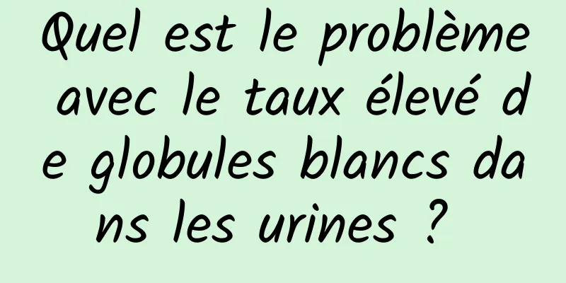 Quel est le problème avec le taux élevé de globules blancs dans les urines ? 