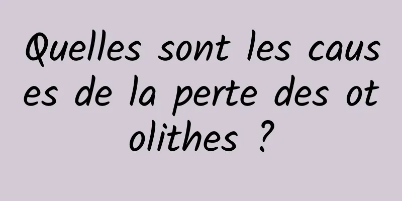 Quelles sont les causes de la perte des otolithes ?