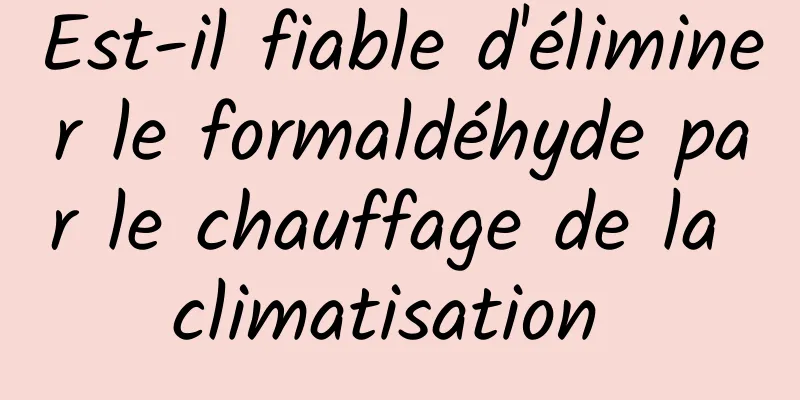 Est-il fiable d'éliminer le formaldéhyde par le chauffage de la climatisation 