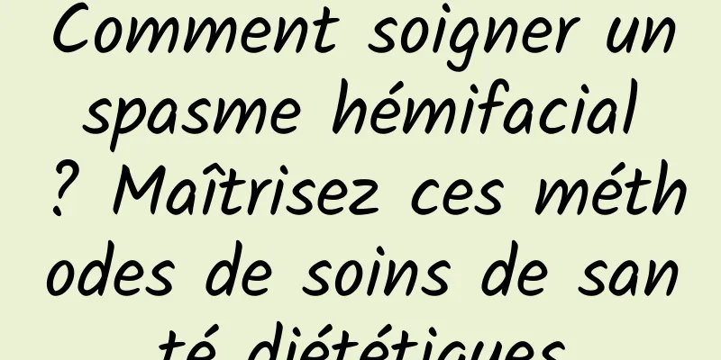 Comment soigner un spasme hémifacial ? Maîtrisez ces méthodes de soins de santé diététiques