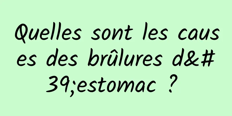 Quelles sont les causes des brûlures d'estomac ? 