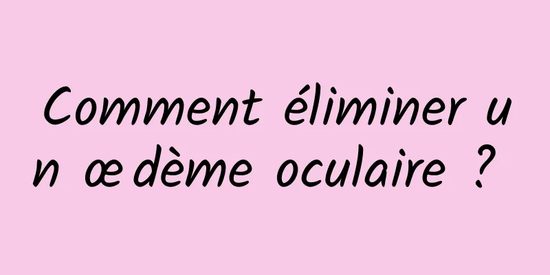 Comment éliminer un œdème oculaire ? 