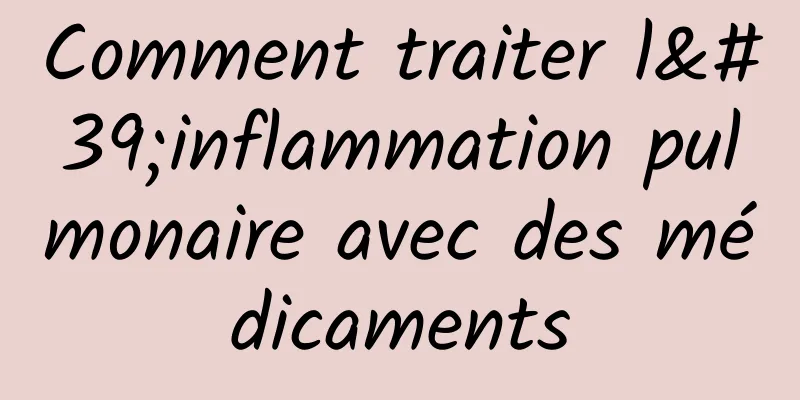 Comment traiter l'inflammation pulmonaire avec des médicaments