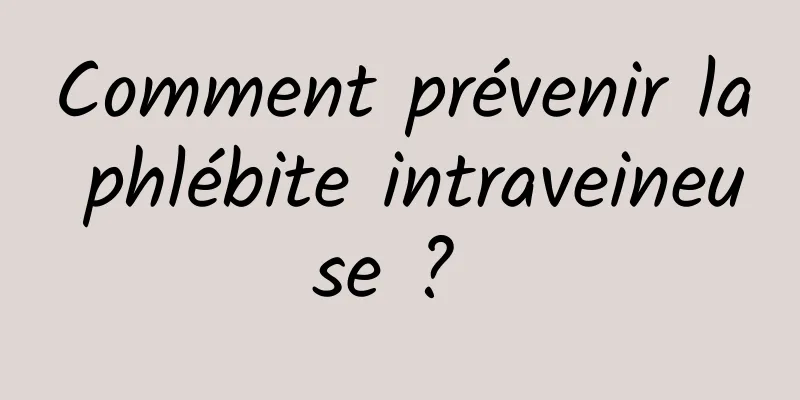 Comment prévenir la phlébite intraveineuse ? 