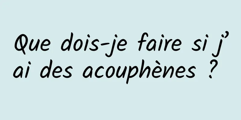 Que dois-je faire si j’ai des acouphènes ? 