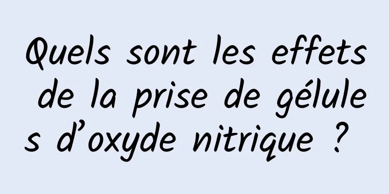 Quels sont les effets de la prise de gélules d’oxyde nitrique ? 