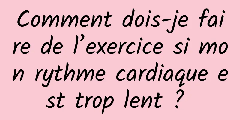 Comment dois-je faire de l’exercice si mon rythme cardiaque est trop lent ? 