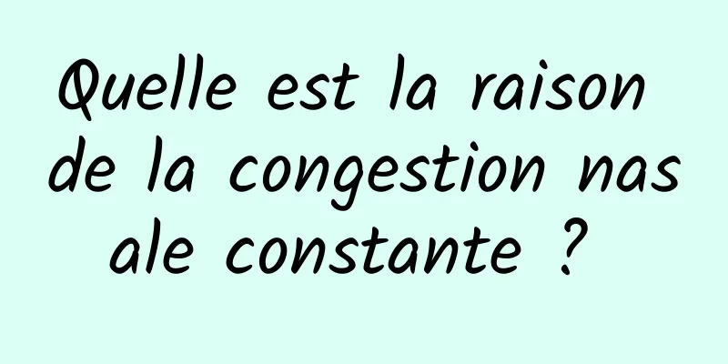 Quelle est la raison de la congestion nasale constante ? 