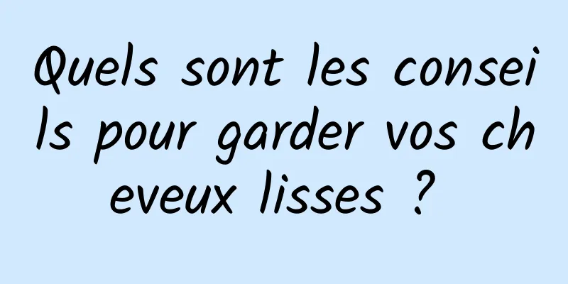 Quels sont les conseils pour garder vos cheveux lisses ? 