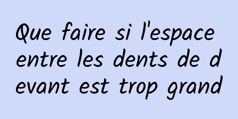 Que faire si l'espace entre les dents de devant est trop grand