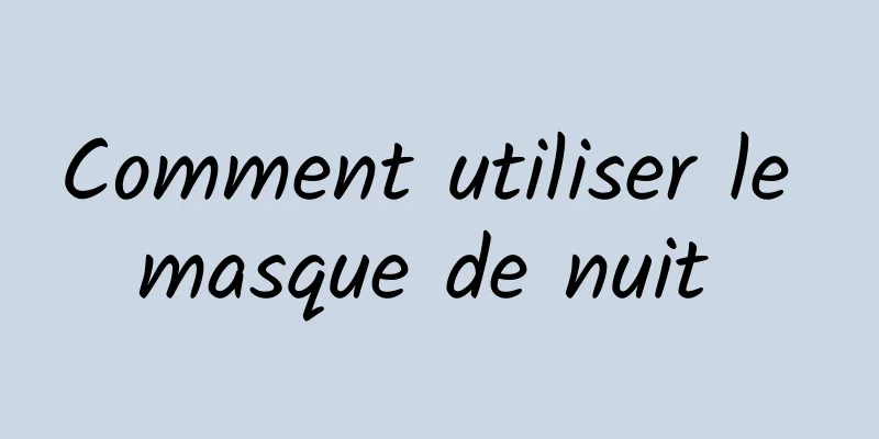 Comment utiliser le masque de nuit 