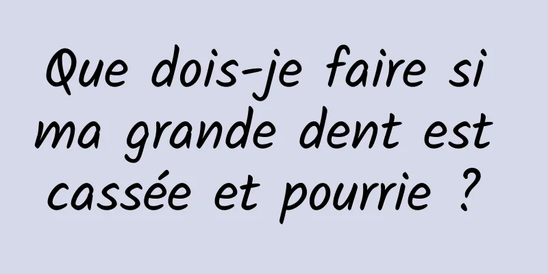 Que dois-je faire si ma grande dent est cassée et pourrie ? 