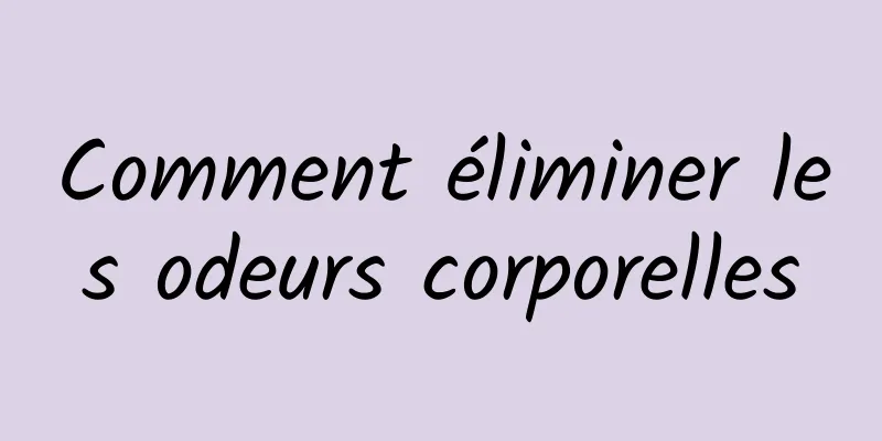 Comment éliminer les odeurs corporelles