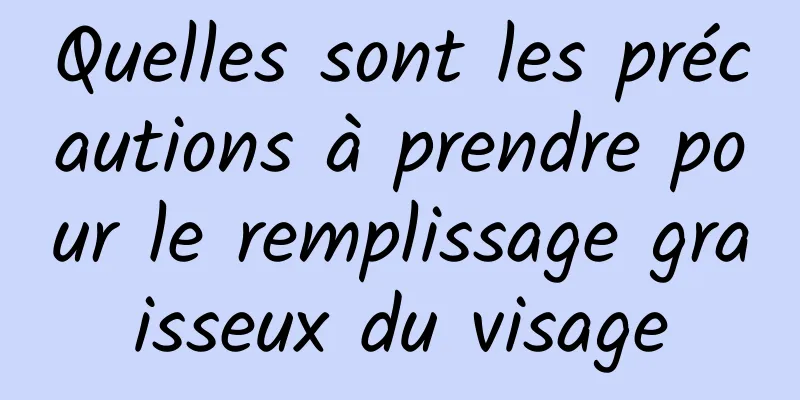 Quelles sont les précautions à prendre pour le remplissage graisseux du visage