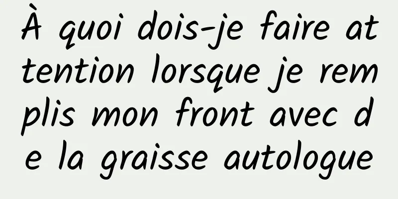 À quoi dois-je faire attention lorsque je remplis mon front avec de la graisse autologue