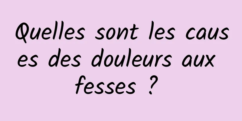 Quelles sont les causes des douleurs aux fesses ? 