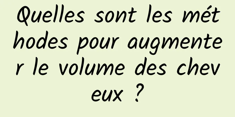 Quelles sont les méthodes pour augmenter le volume des cheveux ?