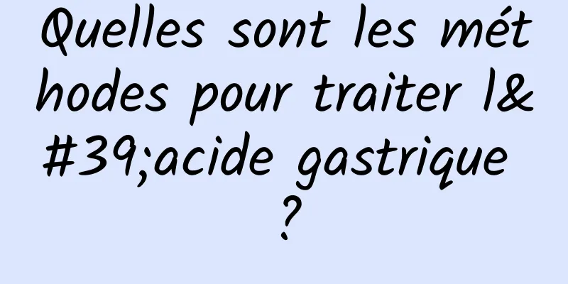 Quelles sont les méthodes pour traiter l'acide gastrique ?