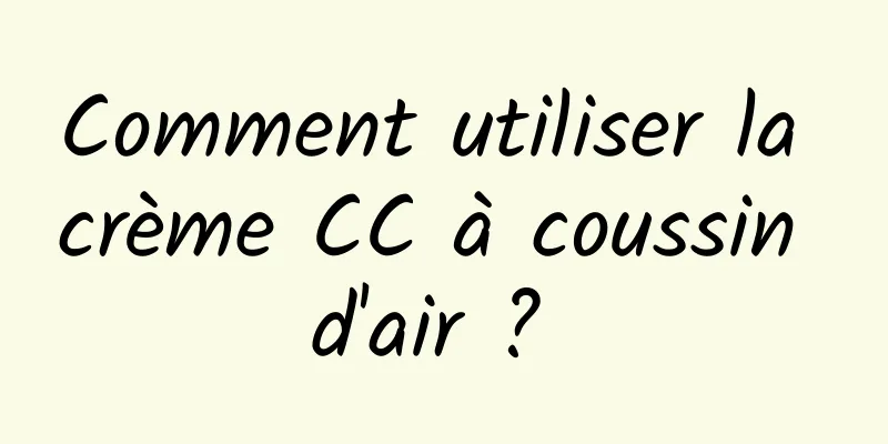 Comment utiliser la crème CC à coussin d'air ? 