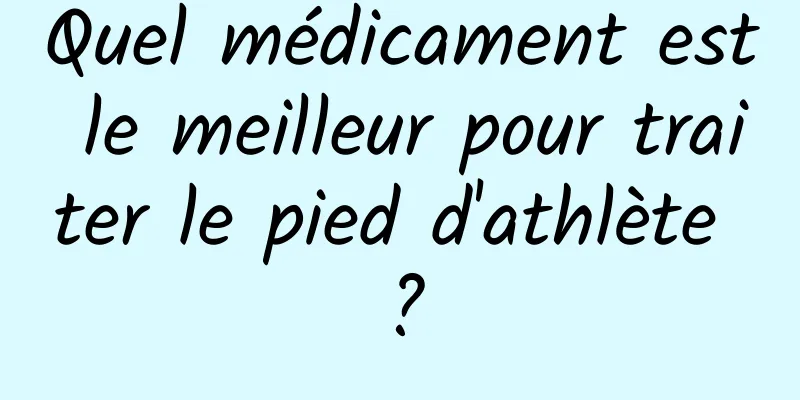 Quel médicament est le meilleur pour traiter le pied d'athlète ?