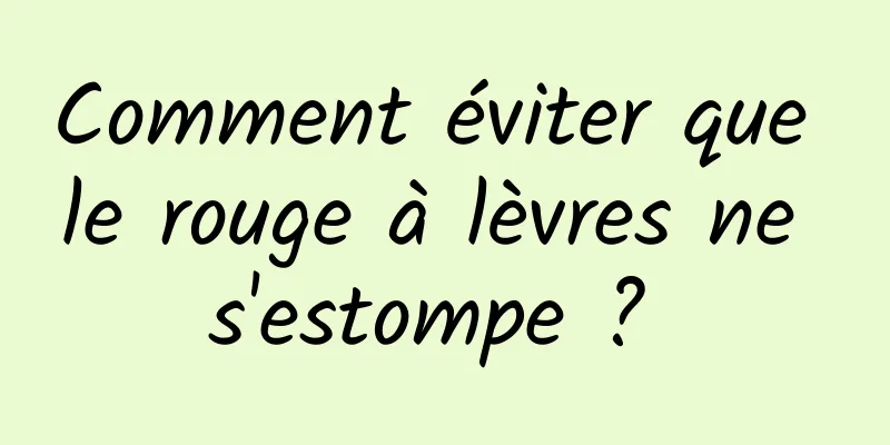 Comment éviter que le rouge à lèvres ne s'estompe ? 