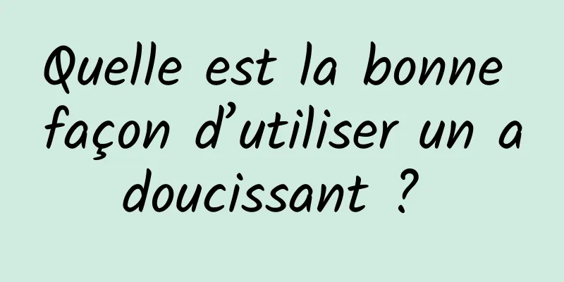 Quelle est la bonne façon d’utiliser un adoucissant ? 