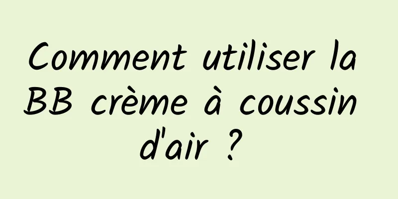 Comment utiliser la BB crème à coussin d'air ? 