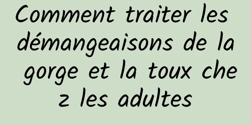 Comment traiter les démangeaisons de la gorge et la toux chez les adultes