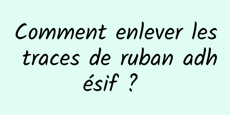 Comment enlever les traces de ruban adhésif ? 