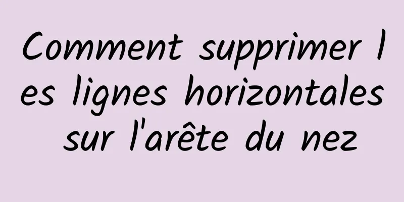 Comment supprimer les lignes horizontales sur l'arête du nez