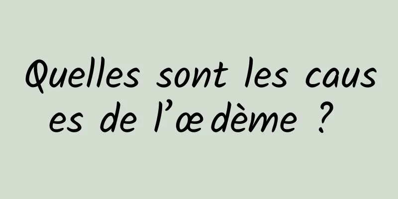 Quelles sont les causes de l’œdème ? 