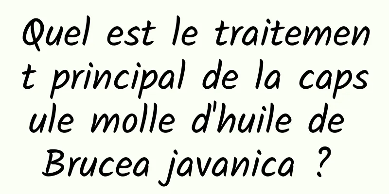 Quel est le traitement principal de la capsule molle d'huile de Brucea javanica ? 