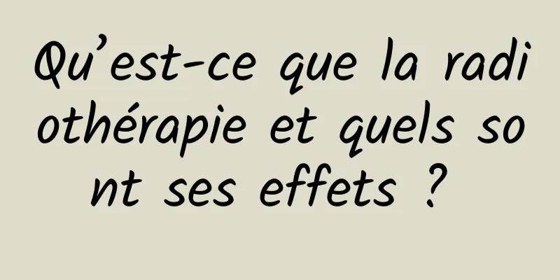 Qu’est-ce que la radiothérapie et quels sont ses effets ? 