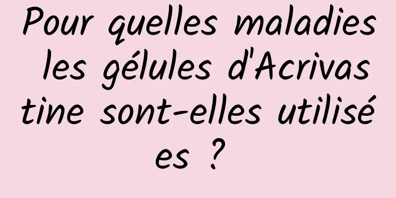 Pour quelles maladies les gélules d'Acrivastine sont-elles utilisées ? 